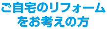 ご自宅のリフォームをお考えの方